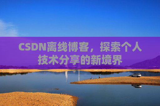CSDN离线博客，探索个人技术分享的新境界