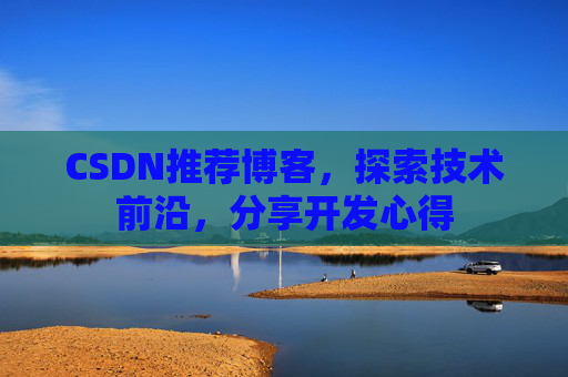 CSDN推荐博客，探索技术前沿，分享开发心得