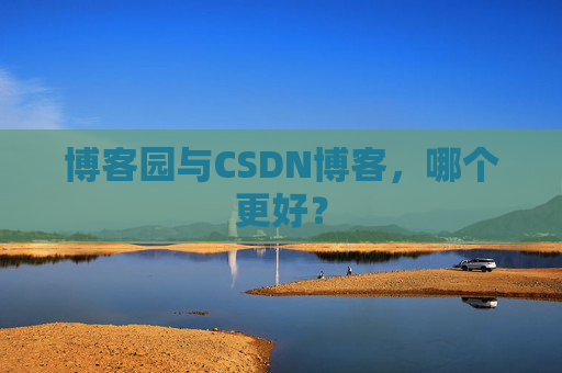 博客园与CSDN博客，哪个更好？