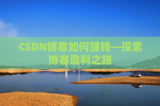 CSDN博客如何赚钱—探索博客盈利之路