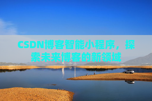 CSDN博客智能小程序，探索未来博客的新领域